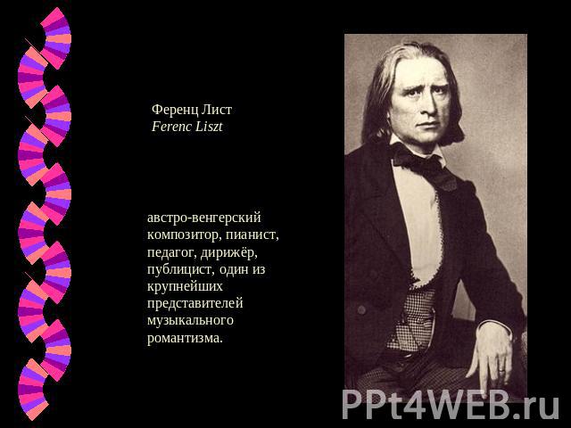 Ференц ЛистFerenc Liszt австро-венгерский композитор, пианист, педагог, дирижёр, публицист, один из крупнейших представителей музыкального романтизма.