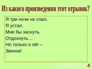 Из какого произведения этот отрывок? Я три ночи не спал,Я устал.Мне бы заснуть,О