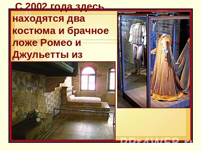  С 2002 года здесь находятся два костюма и брачное ложе Ромео и Джульетты из фильма
