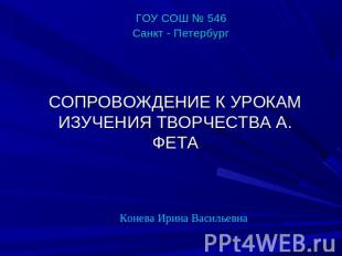 ГОУ СОШ № 546Санкт - ПетербургСОПРОВОЖДЕНИЕ К УРОКАМ ИЗУЧЕНИЯ ТВОРЧЕСТВА А. ФЕТА