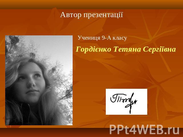 Автор презентаціїУчениця 9-А класуГордієнко Тетяна Сергіївна