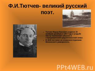 Ф.И.Тютчев- великий русский поэт. Тютчев Федор Иванович родился 23 ноября(5 дека