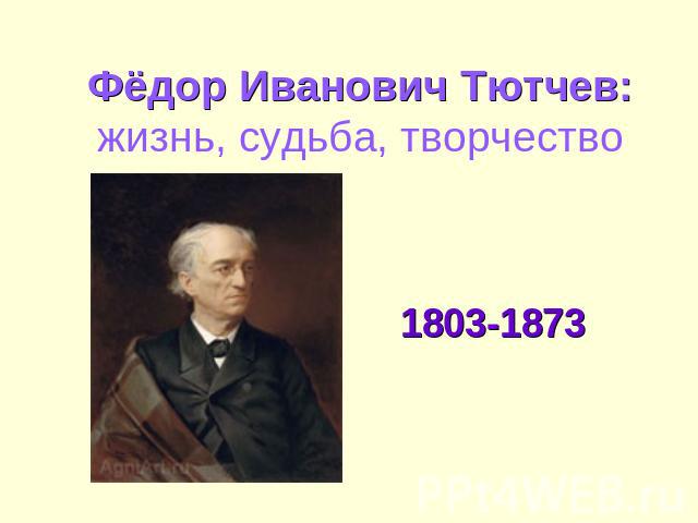 Фёдор Иванович Тютчев: жизнь, судьба, творчество 1803-1873
