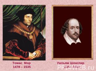 Томас Мор Уильям Шекспир 1478 – 1535 1564 -1616