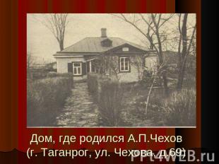Дом, где родился А.П.Чехов(г. Таганрог, ул. Чехова, д.69)