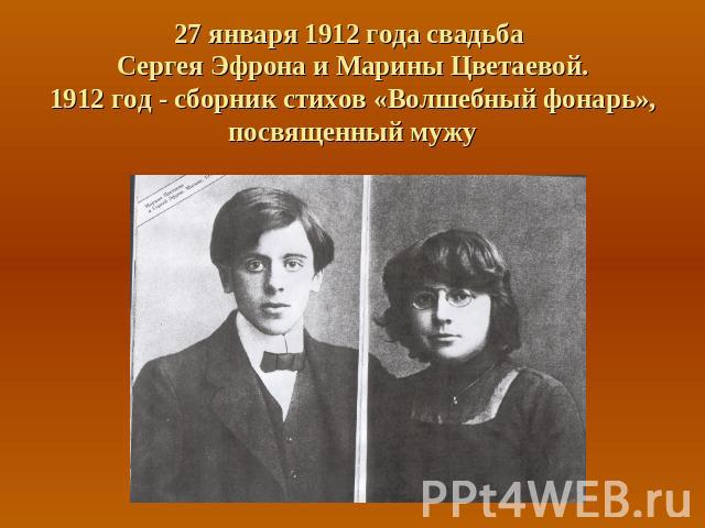 27 января 1912 года свадьба Сергея Эфрона и Марины Цветаевой.1912 год - сборник стихов «Волшебный фонарь», посвященный мужу