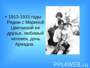 1913-1915 годы. Рядом с Мариной Цветаевой ее друзья, любимый человек, дочь Ариад