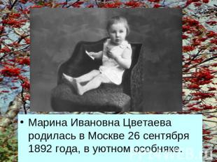 Марина Ивановна Цветаева родилась в Москве 26 сентября 1892 года, в уютном особн