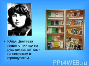 Юная Цветаева пишет стихи как на русском языке, так и на немецком и французском.