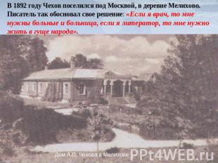 В 1892 году Чехов поселился под Москвой, в деревне Мелихово.Писатель так обоснов