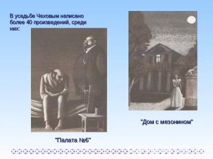В усадьбе Чеховым написано более 40 произведений, среди них: