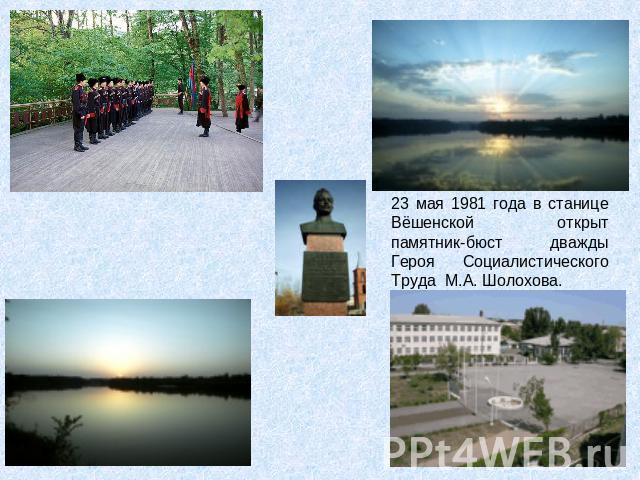 23 мая 1981 года в станице Вёшенской открыт памятник-бюст дважды Героя Социалистического Труда М.А. Шолохова.