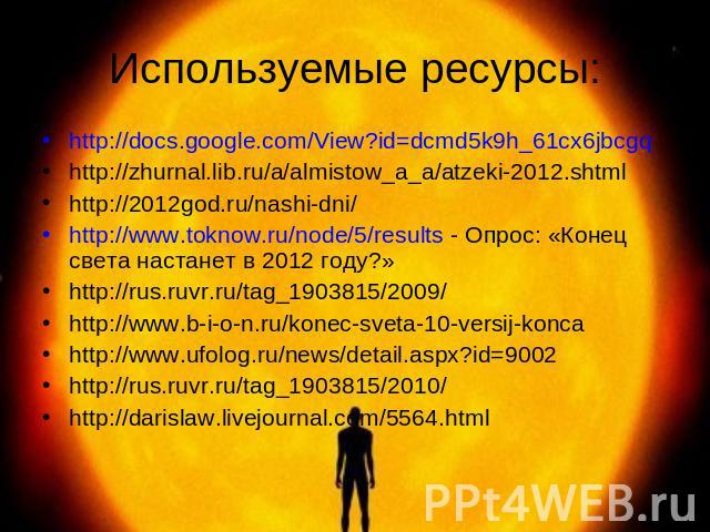 Используемые ресурсы: http://docs.google.com/View?id=dcmd5k9h_61cx6jbcgqhttp://zhurnal.lib.ru/a/almistow_a_a/atzeki-2012.shtmlhttp://2012god.ru/nashi-dni/http://www.toknow.ru/node/5/results - Опрос: «Конец света настанет в 2012 году?»http://rus.ruvr…