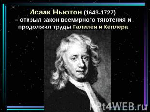 Исаак Ньютон (1643-1727) – открыл закон всемирного тяготения и продолжил труды Г
