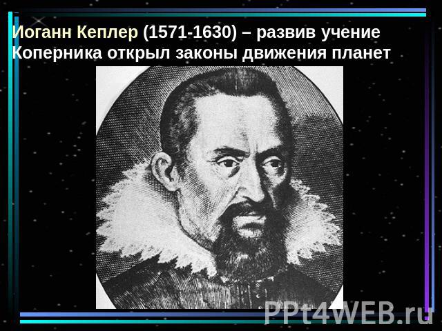 Иоганн Кеплер (1571-1630) – развив учение Коперника открыл законы движения планет