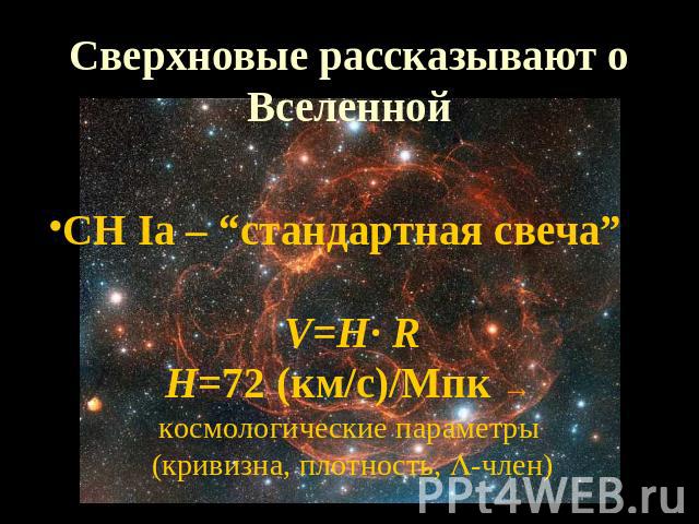 Сверхновые рассказывают о Вселенной СН Iа – “стандартная свеча”V=H· RH=72 (км/с)/Мпк → космологические параметры (кривизна, плотность, -член)