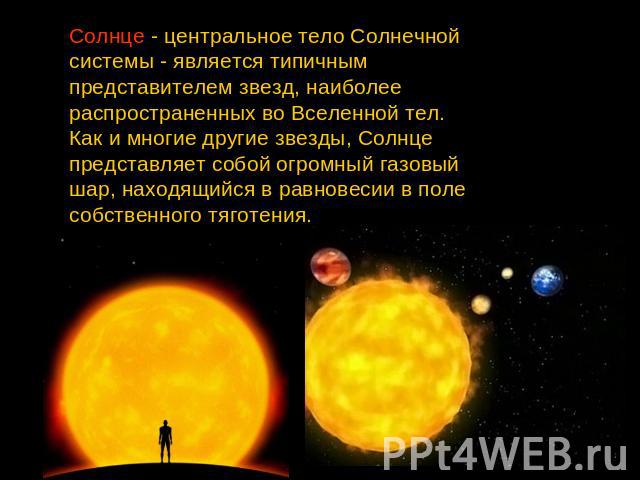 Солнце - центральное тело Солнечной системы - является типичным представителем звезд, наиболее распространенных во Вселенной тел. Как и многие другие звезды, Солнце представляет собой огромный газовый шар, находящийся в равновесии в поле собственног…