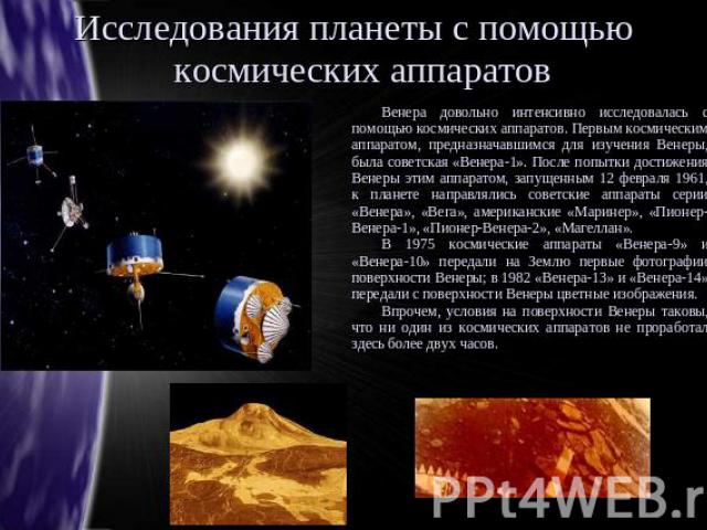 Исследования планеты с помощью космических аппаратов Венера довольно интенсивно исследовалась с помощью космических аппаратов. Первым космическим аппаратом, предназначавшимся для изучения Венеры, была советская «Венера-1». После попытки достижения В…