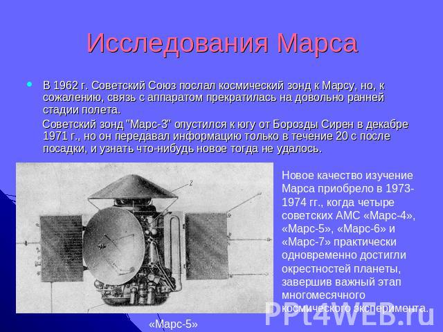 Исследования Марса В 1962 г. Советский Союз послал космический зонд к Марсу, но, к сожалению, связь с аппаратом прекратилась на довольно ранней стадии полета. Советский зонд 