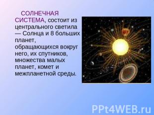 СОЛНЕЧНАЯ СИСТЕМА, состоит из центрального светила — Солнца и 8 больших планет,