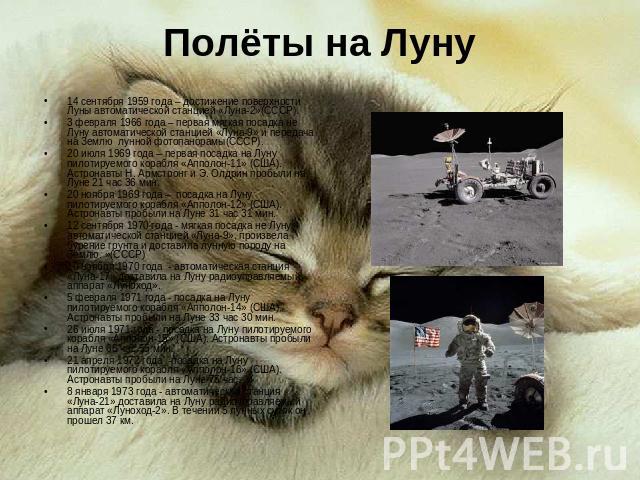 Полёты на Луну 14 сентября 1959 года – достижение поверхности Луны автоматической станцией «Луна-2»(СССР).3 февраля 1966 года – первая мягкая посадка не Луну автоматической станцией «Луна-9» и передача на Землю лунной фотопанорамы(СССР).20 июля 1969…