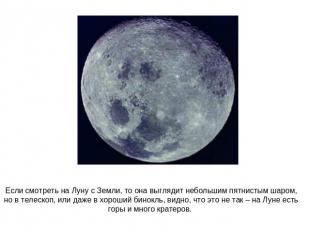 Если смотреть на Луну с Земли, то она выглядит небольшим пятнистым шаром, но в т
