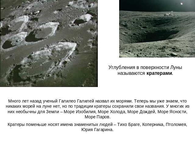 Углубления в поверхности Луны называются кратерами.Много лет назад ученый Галилео Галилей назвал их морями. Теперь мы уже знаем, что никаких морей на луне нет, но по традиции кратеры сохранили свои названия. У многих из них необычны для Земли – Море…