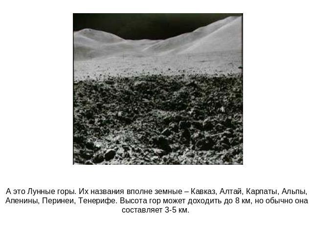 А это Лунные горы. Их названия вполне земные – Кавказ, Алтай, Карпаты, Альпы, Апенины, Перинеи, Тенерифе. Высота гор может доходить до 8 км, но обычно она составляет 3-5 км.