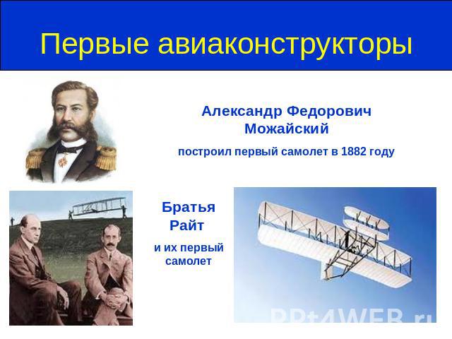 Первые авиаконструкторы Александр Федорович Можайскийпостроил первый самолет в 1882 годуБратья Райт и их первый самолет