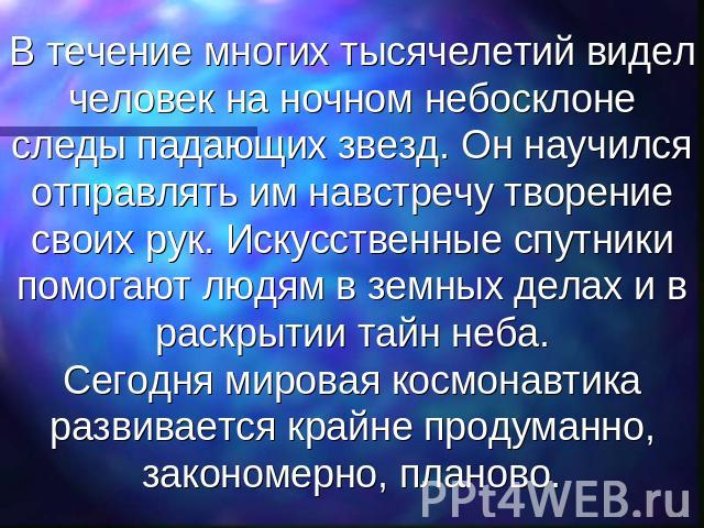 В течение многих тысячелетий видел человек на ночном небосклоне следы падающих звезд. Он научился отправлять им навстречу творение своих рук. Искусственные спутники помогают людям в земных делах и в раскрытии тайн неба.Сегодня мировая космонавтика р…