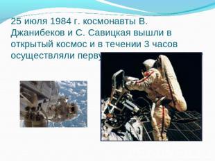 25 июля 1984 г. космонавты В. Джанибеков и С. Савицкая вышли в открытый космос и