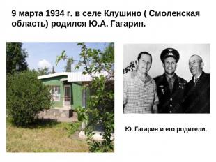 9 марта 1934 г. в селе Клушино ( Смоленская область) родился Ю.А. Гагарин.Ю. Гаг