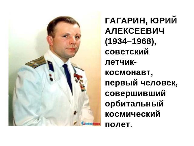 ГАГАРИН, ЮРИЙ АЛЕКСЕЕВИЧ (1934–1968), советский летчик-космонавт, первый человек, совершивший орбитальный космический полет.
