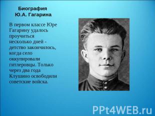 Биография Ю.А. Гагарина В первом классе Юре Гагарину удалось проучиться нескольк