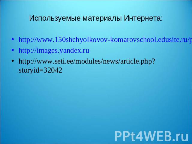 Используемые материалы Интернета: http://www.150shchyolkovov-komarovschool.edusite.ru/p405aa1.htmlhttp://images.yandex.ruhttp://www.seti.ee/modules/news/article.php?storyid=32042