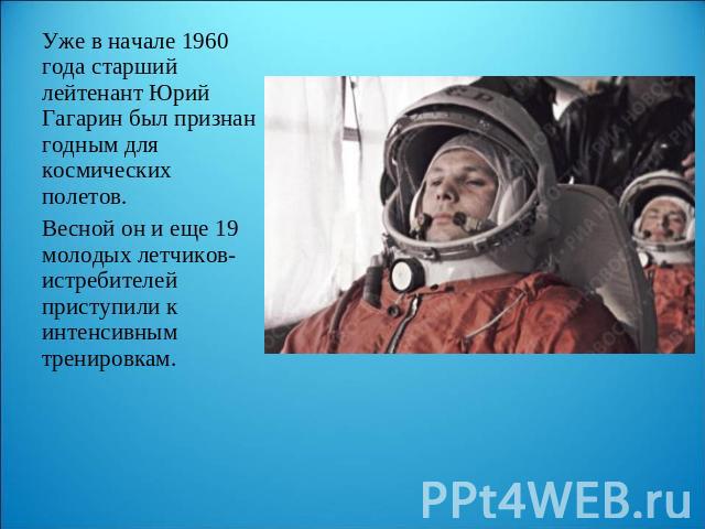 Уже в начале 1960 года старший лейтенант Юрий Гагарин был признан годным для космических полетов. Весной он и еще 19 молодых летчиков-истребителей приступили к интенсивным тренировкам.