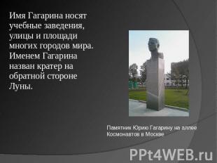 Имя Гагарина носят учебные заведения, улицы и площади многих городов мира. Имене