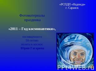 «РСПДП «Надежда»г. Саранск Фотоматериалы праздника«2011 – Год космонавтики», пос