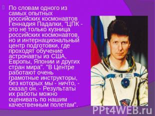 По словам одного из самых опытных российских космонавтов Геннадия Падалки, "ЦПК