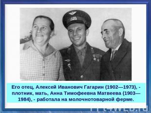 Его отец, Алексей Иванович Гагарин (1902—1973), - плотник, мать, Анна Тимофеевна