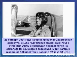 25 октября 1954 года Гагарин пришёл в Саратовский аэроклуб. В 1955 году Юрий Гаг