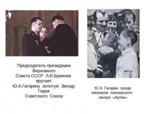 Председатель президиума ВерховногоСовета СССР Л.И.Брежнев вручаетЮ.А.Гагарину зо