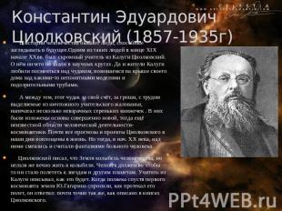 Константин Эдуардович Циолковский (1857-1935г) В истории человечества бывают люд