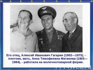 Его отец, Алексей Иванович Гагарин (1902—1973), - плотник, мать, Анна Тимофеевна
