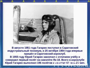 В августе 1951 года Гагарин поступил в Саратовский индустриальный техникум, и 25