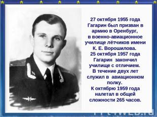 27 октября 1955 года Гагарин был призван в армию в Оренбург, в военно-авиационно