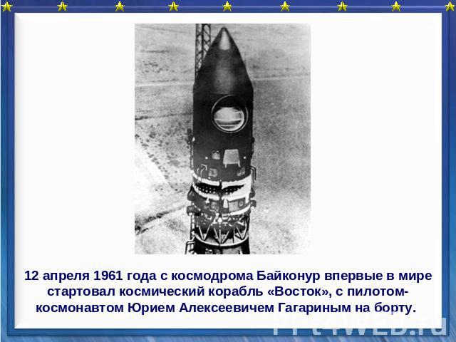 12 апреля 1961 года с космодрома Байконур впервые в мире стартовал космический корабль «Восток», с пилотом-космонавтом Юрием Алексеевичем Гагариным на борту.