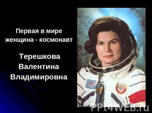 Первая в миреженщина - космонавт ТерешковаВалентинаВладимировна