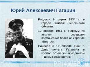 Юрий Алексеевич Гагарин Родился 9 марта 1934 г. в городе Гжатске Смоленской обла