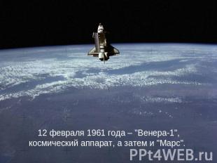 12 февраля 1961 года – "Венера-1", космический аппарат, а затем и "Марс".